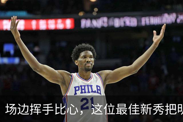 场边挥手比心，这位最佳新秀把明尼苏达当成了家