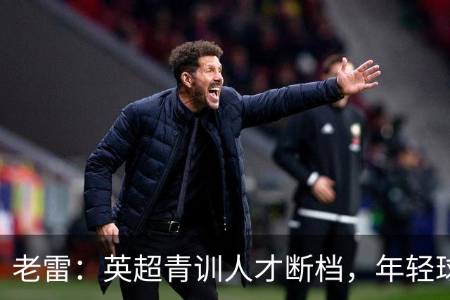 老雷：英超青训人才断档，年轻球员去哪了；热刺能进入前六