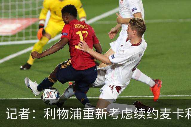 记者：利物浦重新考虑续约麦卡利斯特，但暂时不会加快谈判