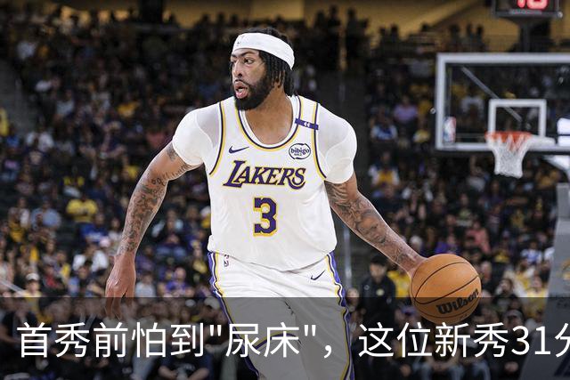 首秀前怕到"尿床"，这位新秀31分比肩文班亚马